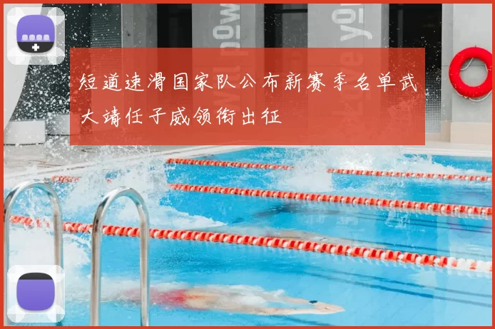 短道速滑国家队公布新赛季名单武大靖任子威领衔出征