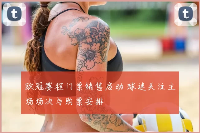 欧冠赛程门票销售启动 球迷关注主场场次与购票安排