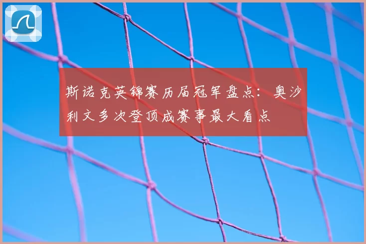 斯诺克英锦赛历届冠军盘点：奥沙利文多次登顶成赛事最大看点
