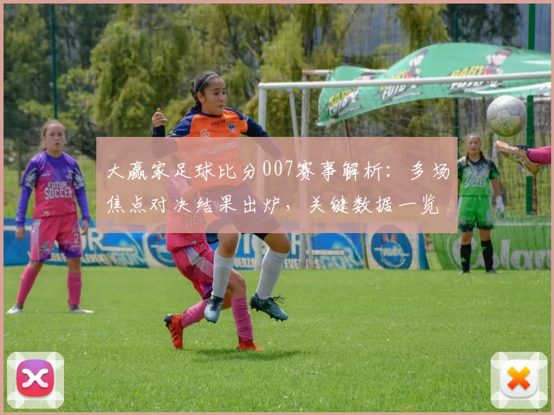 大赢家足球比分007赛事解析：多场焦点对决结果出炉，关键数据一览