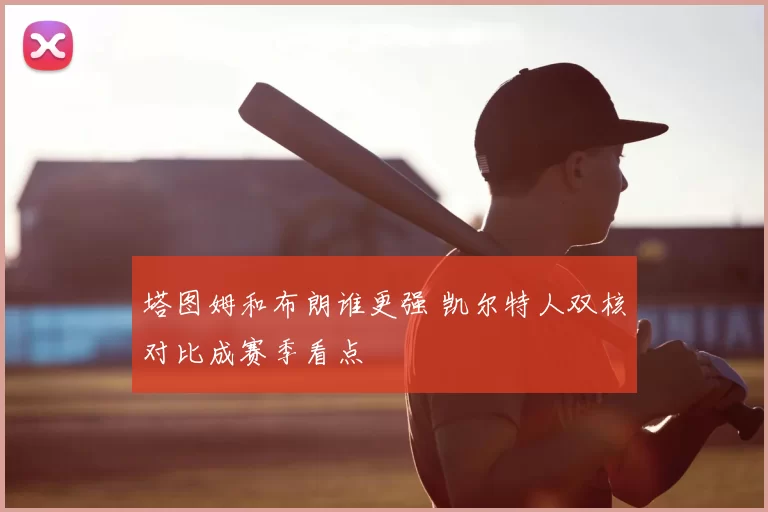 塔图姆和布朗谁更强 凯尔特人双核对比成赛季看点