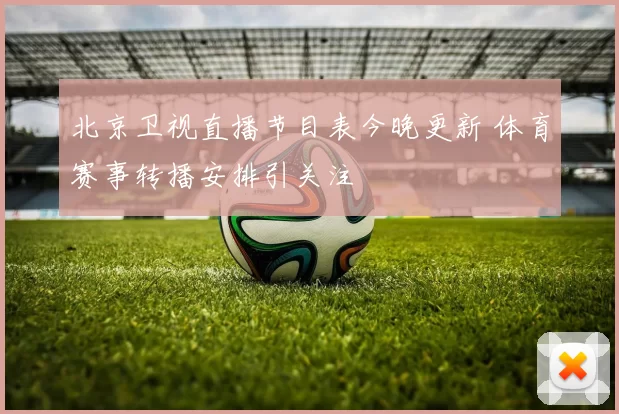 北京卫视直播节目表今晚更新 体育赛事转播安排引关注