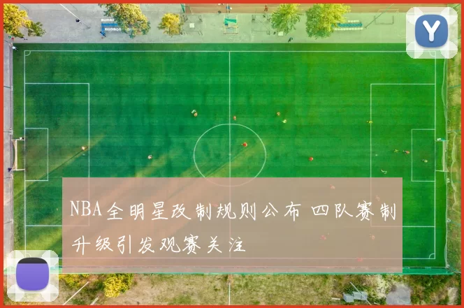 NBA全明星改制规则公布 四队赛制升级引发观赛关注