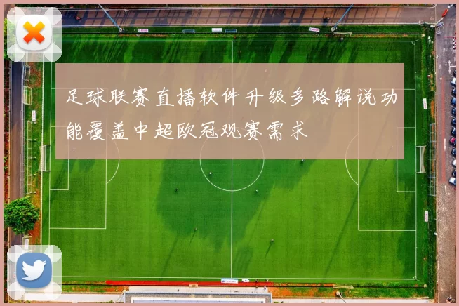 足球联赛直播软件升级多路解说功能覆盖中超欧冠观赛需求
