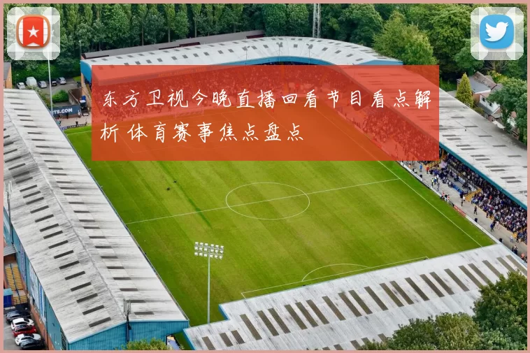 东方卫视今晚直播回看节目看点解析 体育赛事焦点盘点