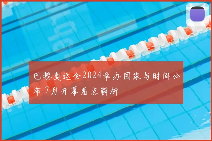 巴黎奥运会2024举办国家与时间公布 7月开幕看点解析