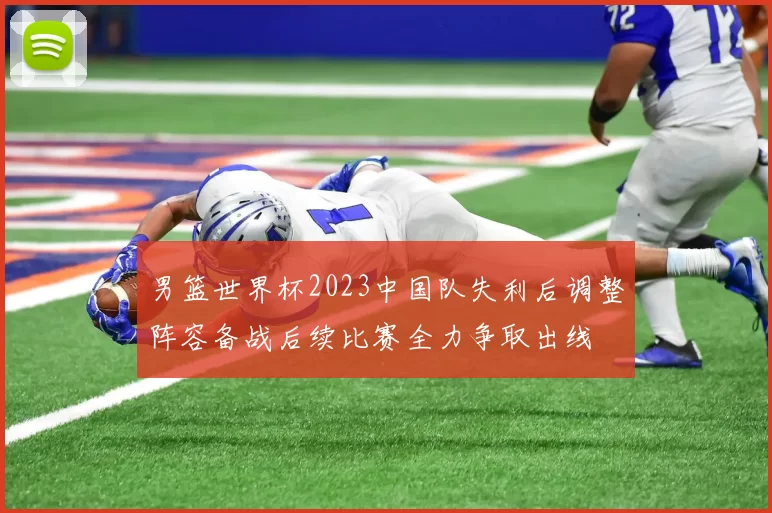 男篮世界杯2023中国队失利后调整阵容备战后续比赛全力争取出线