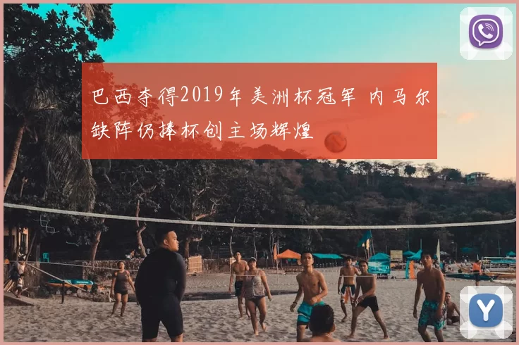 巴西夺得2019年美洲杯冠军 内马尔缺阵仍捧杯创主场辉煌