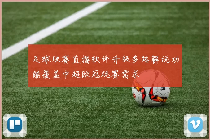 足球联赛直播软件升级多路解说功能覆盖中超欧冠观赛需求