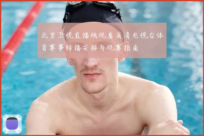 北京卫视直播线观看高清电视台体育赛事转播安排与观赛指南