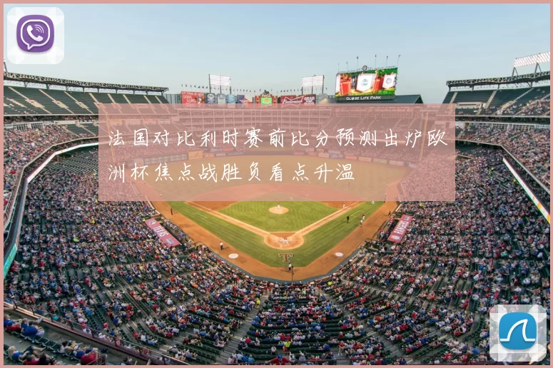 法国对比利时赛前比分预测出炉欧洲杯焦点战胜负看点升温