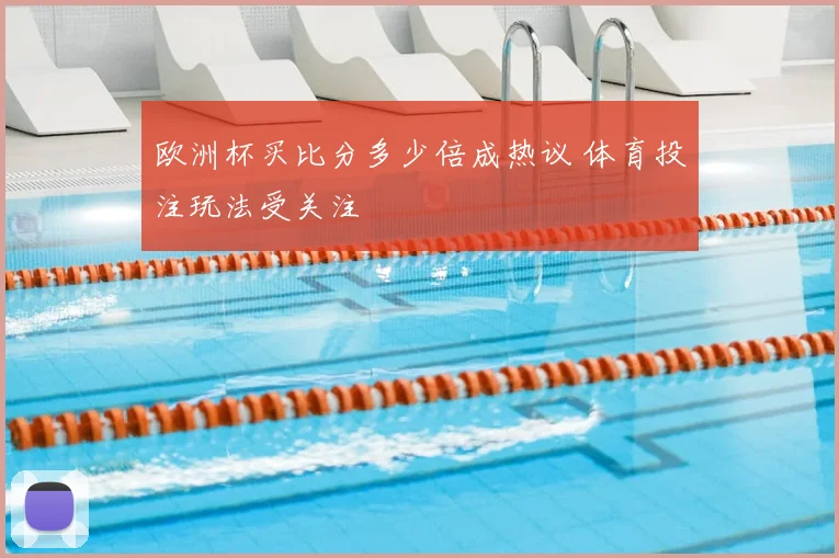 欧洲杯买比分多少倍成热议 体育投注玩法受关注