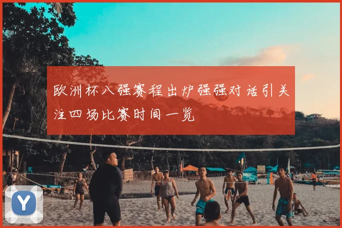欧洲杯八强赛程出炉强强对话引关注四场比赛时间一览