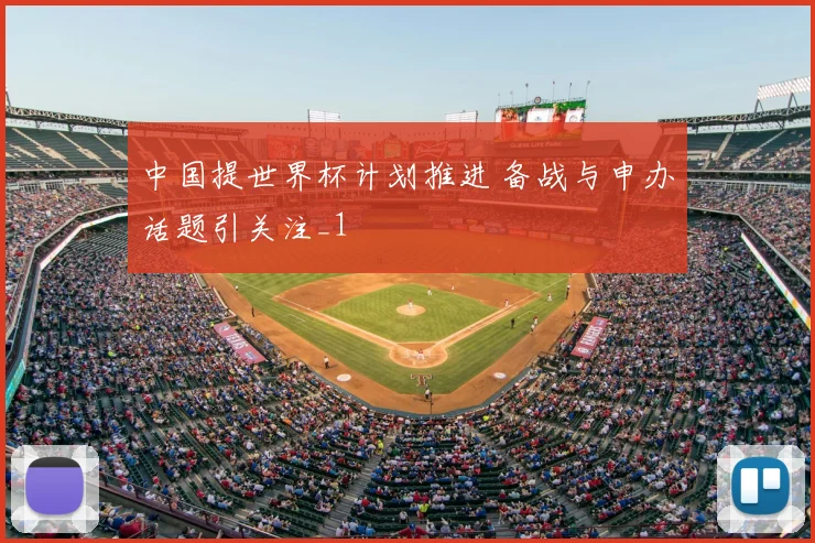 中国提世界杯计划推进 备战与申办话题引关注_1
