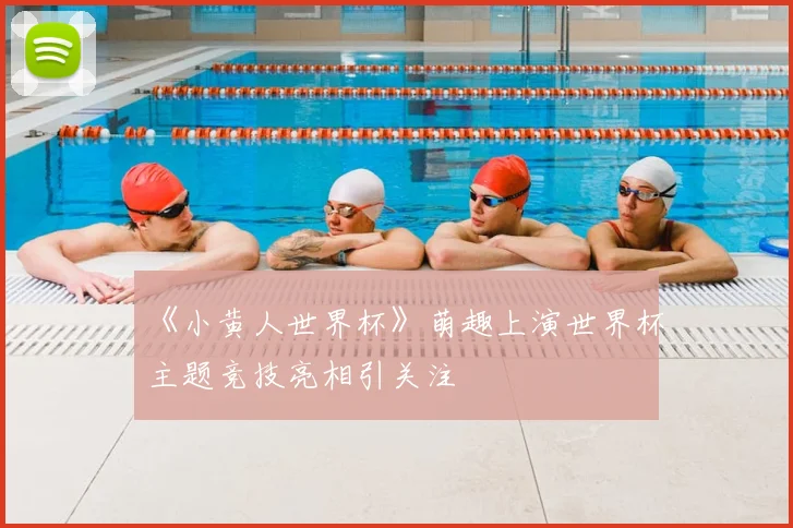 《小黄人世界杯》萌趣上演世界杯主题竞技亮相引关注