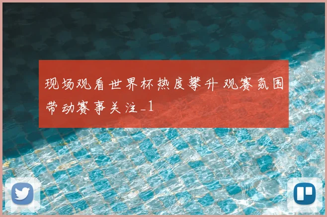 现场观看世界杯热度攀升 观赛氛围带动赛事关注_1