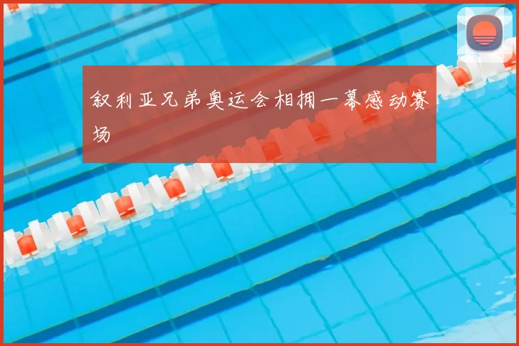 叙利亚兄弟奥运会相拥一幕感动赛场