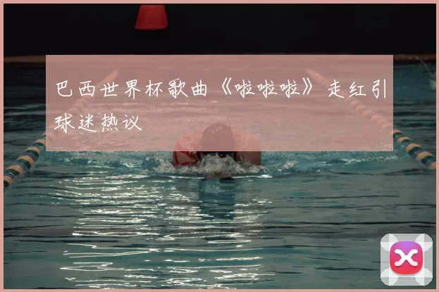 巴西世界杯歌曲《啦啦啦》走红引球迷热议