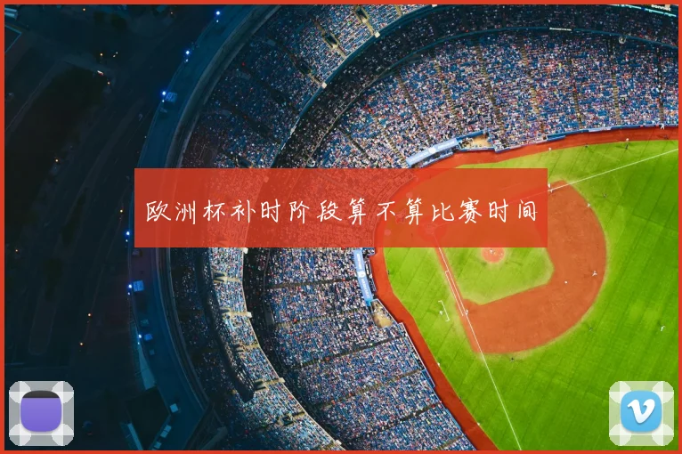 欧洲杯补时阶段算不算比赛时间