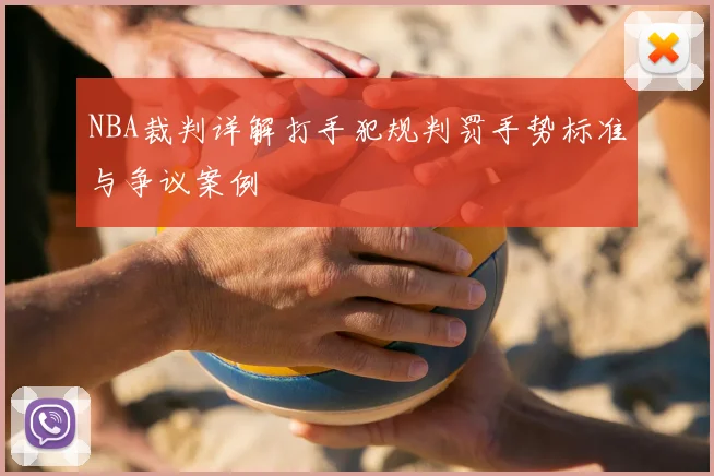 NBA裁判详解打手犯规判罚手势标准与争议案例