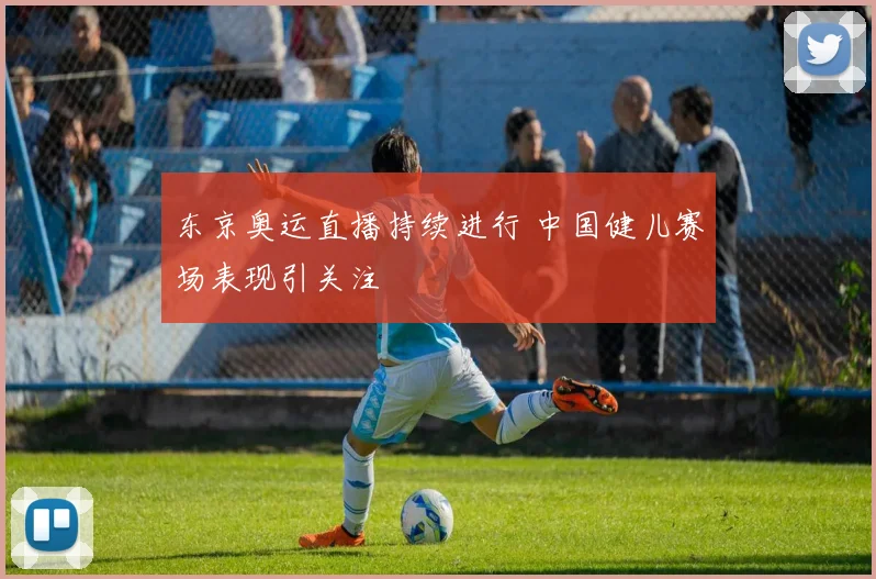东京奥运直播持续进行 中国健儿赛场表现引关注