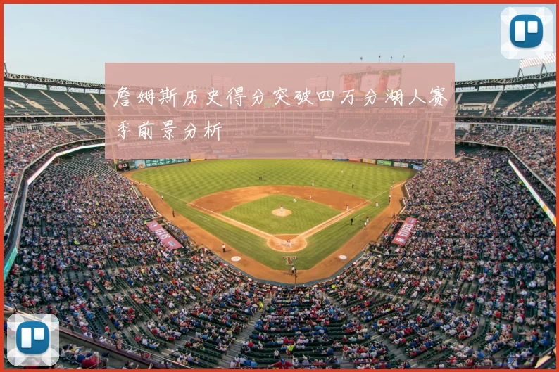 詹姆斯历史得分突破四万分湖人赛季前景分析