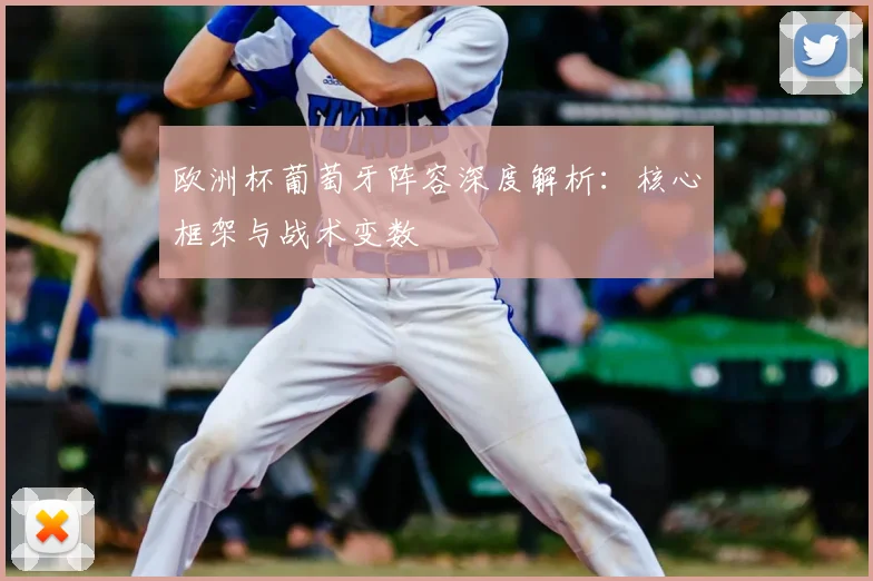 欧洲杯葡萄牙阵容深度解析：核心框架与战术变数