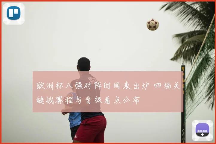 欧洲杯八强对阵时间表出炉 四场关键战赛程与晋级看点公布