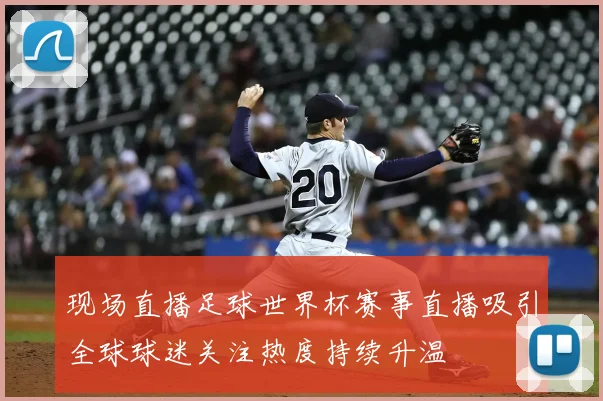 现场直播足球世界杯赛事直播吸引全球球迷关注热度持续升温