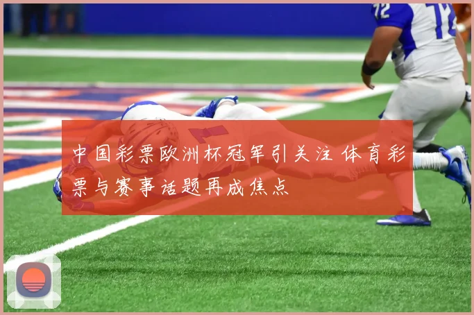 中国彩票欧洲杯冠军引关注 体育彩票与赛事话题再成焦点