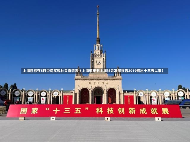 上海目标在5月中旬实现社会面清零（上海蓝皮书上海社会发展报告2019提出十三五以来）-第3张图片