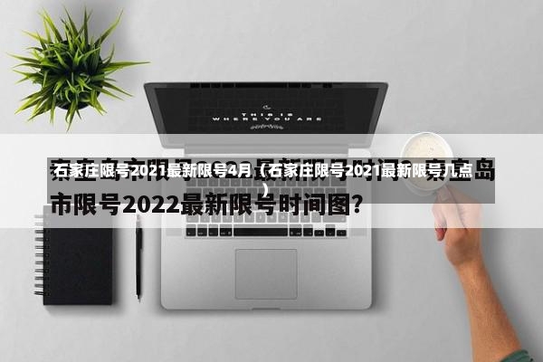 石家庄限号2021最新限号4月（石家庄限号2021最新限号几点）-第2张图片