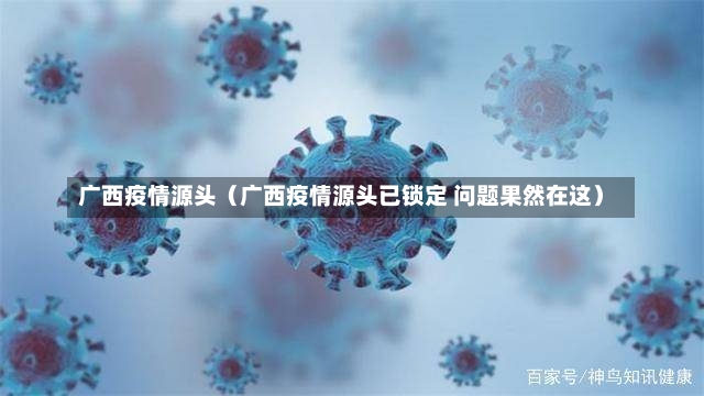 广西疫情源头（广西疫情源头已锁定 问题果然在这）-第3张图片