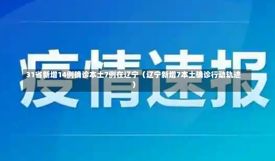 31省新增14例确诊本土7例在辽宁（辽宁新增7本土确诊行动轨迹）-第1张图片