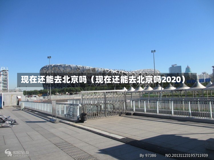 现在还能去北京吗（现在还能去北京吗2020）-第1张图片