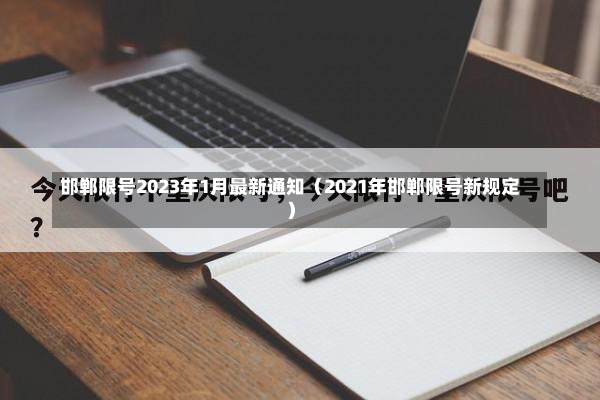 邯郸限号2023年1月最新通知（2021年邯郸限号新规定）-第1张图片