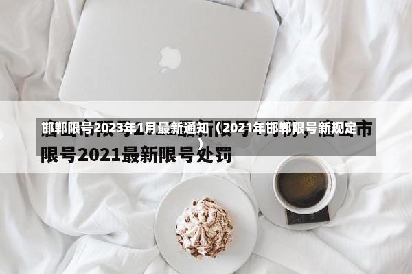 邯郸限号2023年1月最新通知（2021年邯郸限号新规定）-第3张图片