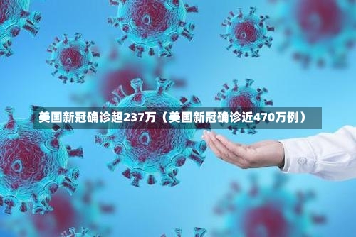 美国新冠确诊超237万（美国新冠确诊近470万例）-第2张图片