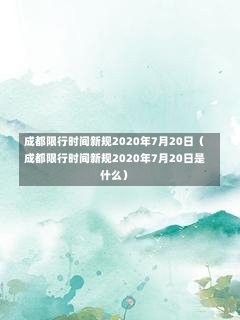 成都限行时间新规2020年7月20日（成都限行时间新规2020年7月20日是什么）-第1张图片