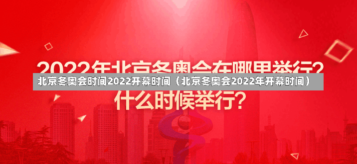 北京冬奥会时间2022开幕时间（北京冬奥会2022年开幕时间）