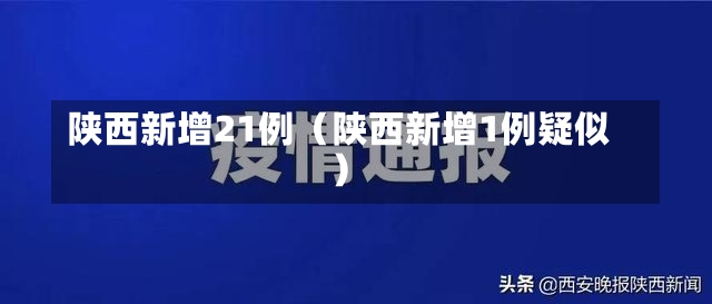 陕西新增21例（陕西新增1例疑似）-第2张图片