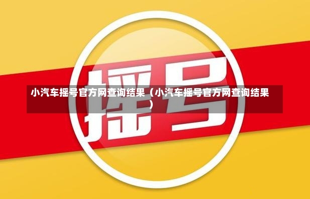 小汽车摇号官方网查询结果（小汽车摇号官方网查询结果）-第1张图片