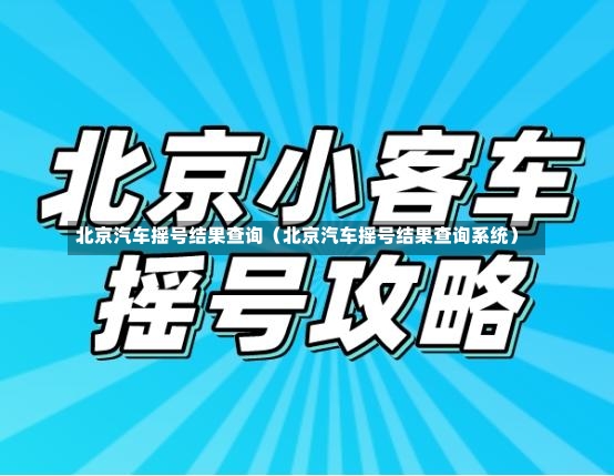 北京汽车摇号结果查询（北京汽车摇号结果查询系统）-第2张图片