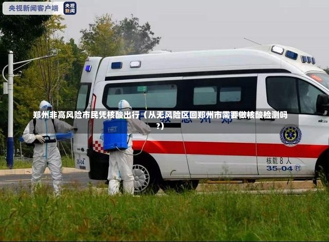 郑州非高风险市民凭核酸出行（从无风险区回郑州市需要做核酸检测吗?）-第3张图片