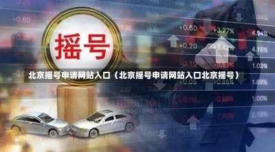 北京摇号申请网站入口（北京摇号申请网站入口北京摇号）-第1张图片