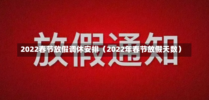 2022春节放假调休安排（2022年春节放假天数）