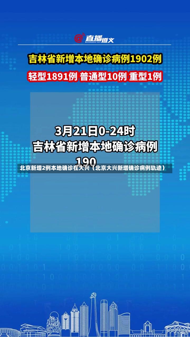 北京新增2例本地确诊在大兴（北京大兴新增确诊病例轨迹）