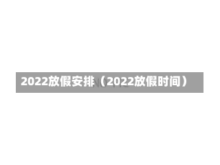 2022放假安排（2022放假时间）-第3张图片