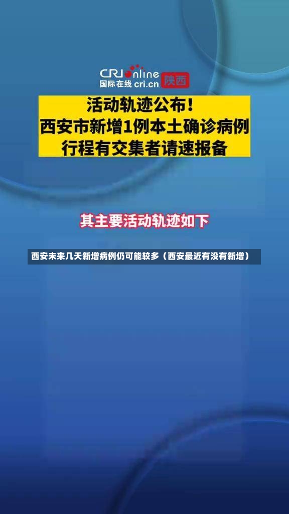 西安未来几天新增病例仍可能较多（西安最近有没有新增）