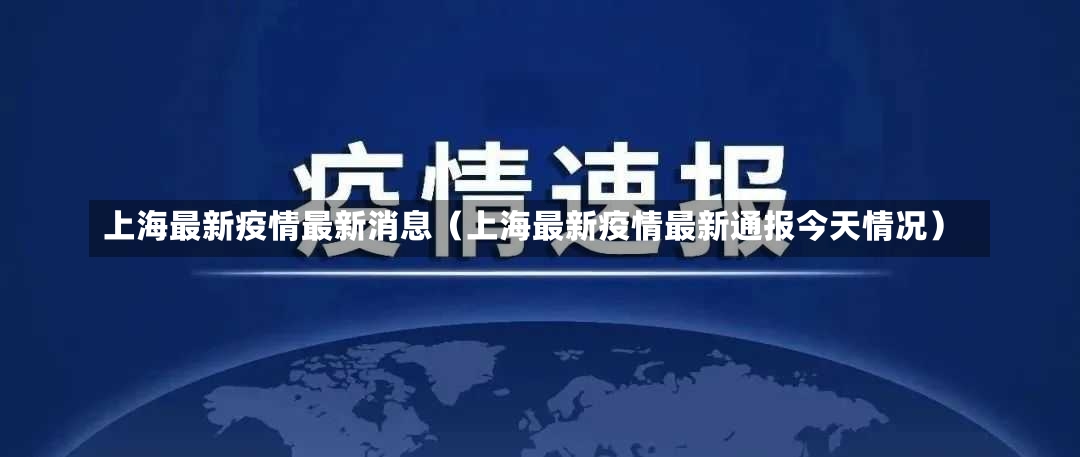 上海最新疫情最新消息（上海最新疫情最新通报今天情况）-第3张图片